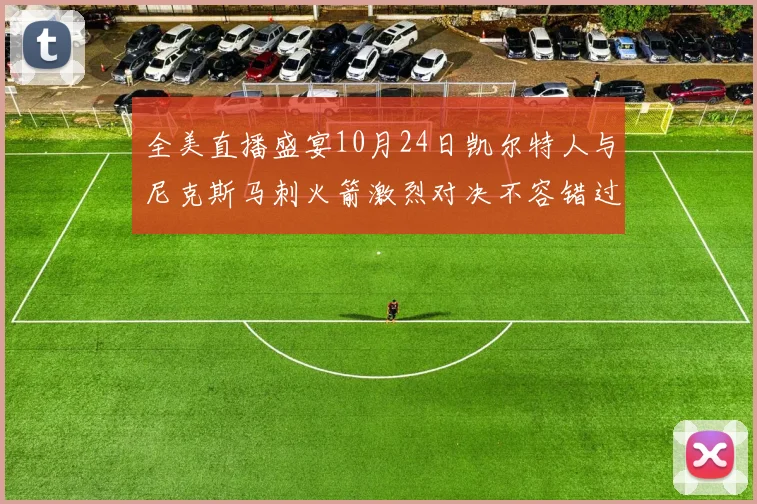 全美直播盛宴10月24日凯尔特人与尼克斯马刺火箭激烈对决不容错过