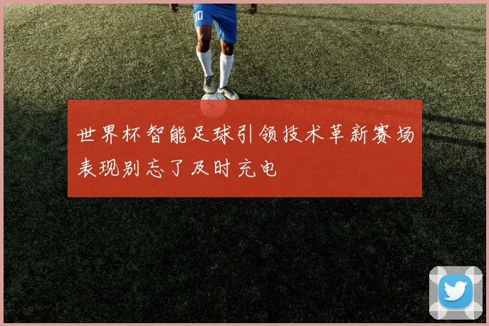 世界杯智能足球引领技术革新赛场表现别忘了及时充电