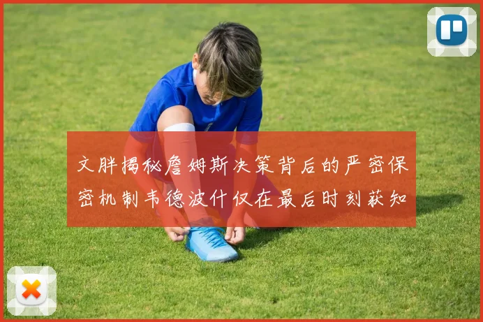 文胖揭秘詹姆斯决策背后的严密保密机制韦德波什仅在最后时刻获知消息