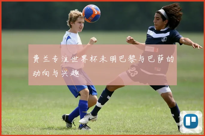 费兰专注世界杯未明巴黎与巴萨的动向与兴趣
