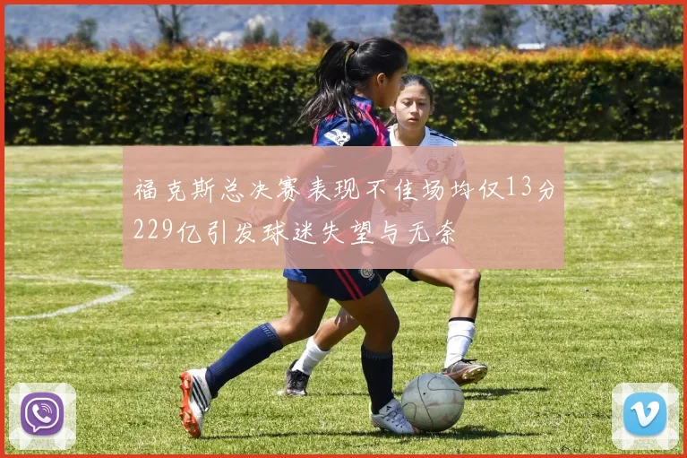 福克斯总决赛表现不佳场均仅13分229亿引发球迷失望与无奈